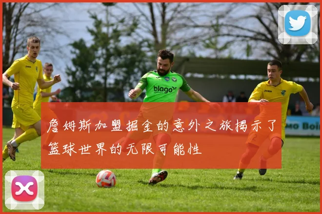 詹姆斯加盟掘金的意外之旅揭示了篮球世界的无限可能性