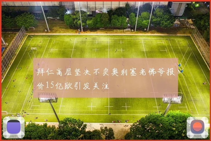 拜仁高层坚决不卖奥利塞老佛爷报价15亿欧引发关注