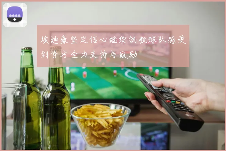 埃迪豪坚定信心继续执教球队感受到资方全力支持与鼓励