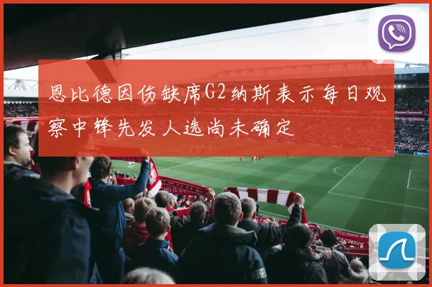 恩比德因伤缺席G2纳斯表示每日观察中锋先发人选尚未确定